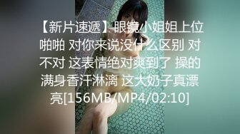 【新片速遞】眼镜小姐姐上位啪啪 对你来说没什么区别 对不对 这表情绝对爽到了 操的满身香汗淋漓 这大奶子真漂亮[156MB/MP4/02:10]