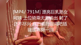 [MP4/ 791M] 漂亮巨乳熟女阿姨 上位骑乘无套输出 射了还不尽兴 自己紫薇假鸡吧插骚逼再爽一回