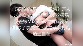 《硬核?精品网红?重磅》万人求档OnlyFans百万粉丝极品反差婊Mizukaw付费解锁私拍除了享受生活就是紫薇打炮逍遥自在