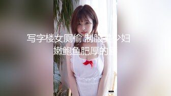 写字楼女厕偷 制服美少妇❤️嫩鲍鱼肥厚的唇