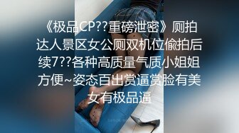 《极品CP??重磅泄密》厕拍达人景区女公厕双机位偸拍后续7??各种高质量气质小姐姐方便~姿态百出赏逼赏脸有美女有极品逼