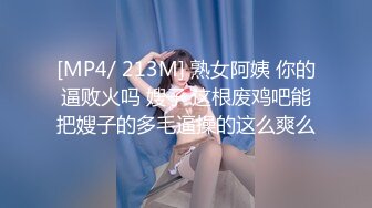 [MP4/ 213M] 熟女阿姨 你的逼败火吗 嫂子 这根废鸡吧能把嫂子的多毛逼操的这么爽么