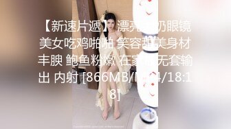 【新速片遞】 漂亮大奶眼镜美女吃鸡啪啪 笑容甜美身材丰腴 鲍鱼粉嫩 在家被无套输出 内射 [866MB/MP4/18:18]