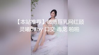 【本站推荐】微博巨乳网红顾灵曦baby 口交 毒龙 啪啪