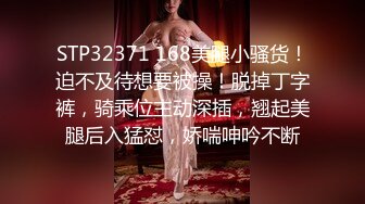 STP32371 168美腿小骚货！迫不及待想要被操！脱掉丁字裤，骑乘位主动深插，翘起美腿后入猛怼，娇喘呻吟不断