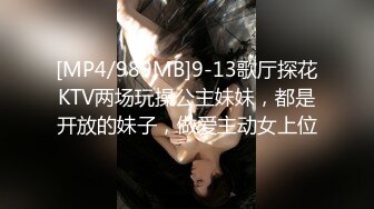 [MP4/989MB]9-13歌厅探花KTV两场玩操公主妹妹，都是开放的妹子，做爱主动女上位