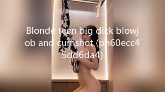 Blonde teen big dick blowjob and cumshot (ph60ecc45dd6da4)