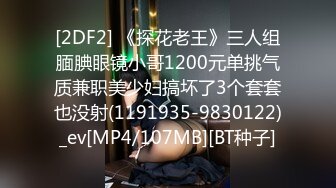 [2DF2] 《探花老王》三人组腼腆眼镜小哥1200元单挑气质兼职美少妇搞坏了3个套套也没射(1191935-9830122)_ev[MP4/107MB][BT种子]