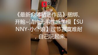 《最新众筹精选作品》捆绑、开鲍~清纯无毛性感美模【SUNNY-小仆娘】过节寂寞难耐，自己玩起来