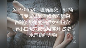 STP30558 ✿超顶淫交✿ 91捅主任专属极品淫奴嫩穴玩物 各种姿势角度抽插女神粉穴 窄小白虎穴被粗屌撑开 滋滋水声劲射尤物