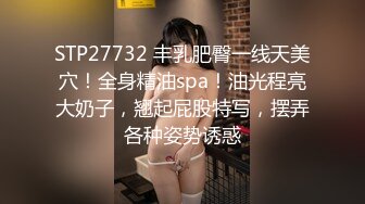 STP27732 丰乳肥臀一线天美穴！全身精油spa！油光程亮大奶子，翘起屁股特写，摆弄各种姿势诱惑