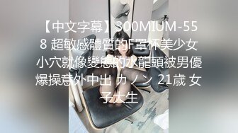 【中文字幕】300MIUM-558 超敏感體質的F罩杯美少女小穴就像變態的水龍頭被男優爆操意外中出 カノン 21歳 女子大生