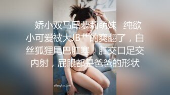 ✿娇小双马尾萝莉萌妹✿纯欲小可爱被大JB艹的爽翻了，白丝狐狸尾巴肛塞，肛交口足交内射，屁眼都是爸爸的形状