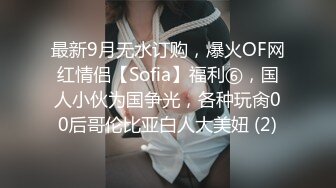 最新9月无水订购，爆火OF网红情侣【Sofia】福利⑥，国人小伙为国争光，各种玩肏00后哥伦比亚白人大美妞 (2)