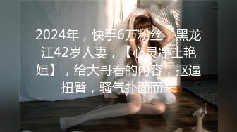 2024年，快手6万粉丝，黑龙江42岁人妻，【心灵净土艳姐】，给大哥看的内容，抠逼扭臀，骚气扑面而来