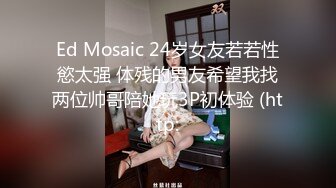 Ed Mosaic 24岁女友若若性慾太强 体残的男友希望我找两位帅哥陪她玩3P初体验 (http: