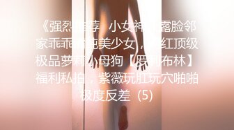 《强烈推荐✅小女神》露脸邻家乖乖清纯美少女，网红顶级极品萝莉小母狗【罗利布林】福利私拍，紫薇玩肛玩穴啪啪极度反差  (5)