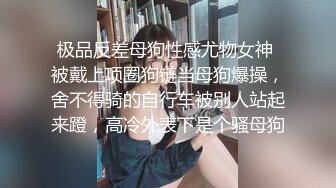 极品反差母狗性感尤物女神 被戴上项圈狗链当母狗爆操，舍不得骑的自行车被别人站起来蹬，高冷外表下是个骚母狗