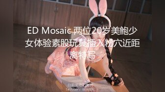 ED Mosaic 两位20岁美鲍少女体验素股玩具插入粉穴近距离特写