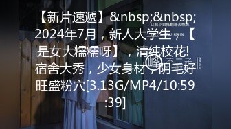 【新片速遞】&nbsp;&nbsp;2024年7月，新人大学生，【是女大糯糯呀】，清纯校花! 宿舍大秀，少女身材，阴毛好旺盛粉穴[3.13G/MP4/10:59:39]