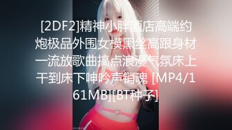 [2DF2]精神小胖酒店高端约炮极品外围女模黑丝高跟身材一流放歌曲搞点浪漫气氛床上干到床下呻吟声销魂 [MP4/161MB][BT种子]