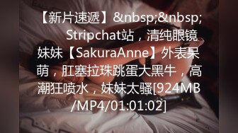 【新片速遞】&nbsp;&nbsp; ❤️ Stripchat站，清纯眼镜妹妹【SakuraAnne】外表呆萌，肛塞拉珠跳蛋大黑牛，高潮狂喷水，妹妹太骚[924MB/MP4/01:01:02]