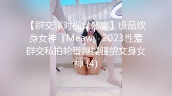 【群交派对视觉盛宴】极品纹身女神『Meaw』2023性爱群交私拍轮番爆操骚货文身女神 (4)