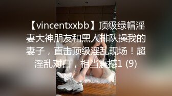 【vincentxxbb】顶级绿帽淫妻大神朋友和黑人排队操我的妻子，直击顶级淫乱现场！超淫乱对白，相当震撼1 (9)