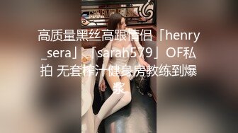 高质量黑丝高跟情侣「henry_sera」「sarah579」OF私拍 无套榨汁健身房教练到爆浆