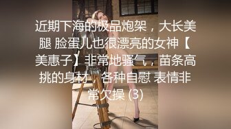 近期下海的极品炮架，大长美腿 脸蛋儿也很漂亮的女神【美惠子】非常地骚气，苗条高挑的身材，各种自慰 表情非常欠操 (3)