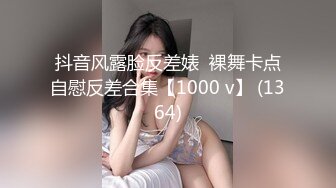 抖音风露脸反差婊  裸舞卡点自慰反差合集【1000 v】 (1364)