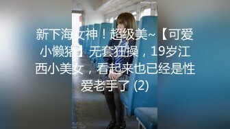 新下海女神！超级美~【可爱小懒猪】无套狂操，19岁江西小美女，看起来也已经是性爱老手了 (2)