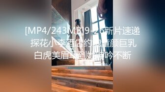 [MP4/243MB]9-26新片速递 探花小李酒店约炮童颜巨乳白虎美眉草到她呻吟不断