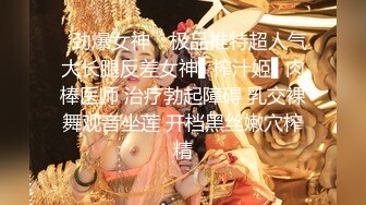 ✿劲爆女神✿ 极品推特超人气大长腿反差女神▌榨汁姬▌肉棒医师 治疗勃起障碍 乳交裸舞观音坐莲 开档黑丝嫩穴榨精