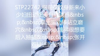 STP22742 胸前花纹身新来小少妇扭动细腰自慰诱惑&nbsp;&nbsp;拿出振动棒站立磨穴&nbsp;&nbsp;搞得很想要后入抽插&nbsp;&nbsp;张开双腿近距离特写