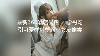 最新360酒店偷拍❤️学哥勾引可爱鲜嫩萝莉小女友偷尝