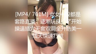 [MP4/ 701M] 此女一般都是套路直播，逐渐玩良心了开始操逼插穴无套双洞全开绝美一线天快速打桩