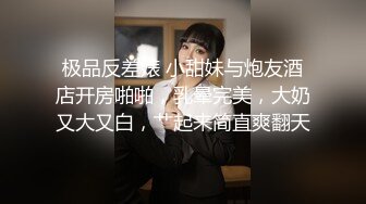 极品反差婊 小甜妹与炮友酒店开房啪啪，乳晕完美，大奶又大又白，艹起来简直爽翻天