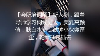 【会所培训师】新人到，跟着导师学习伺候男人，美乳高颜值，肤白水多，试钟小伙爽歪歪，轮着插来插去