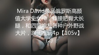 Mira David极品俄罗斯高颜值大学生女神，蜂腰肥臀大长腿，和四眼炮友各种户外野战大片，跟闺蜜玩4p【105v】 (2)