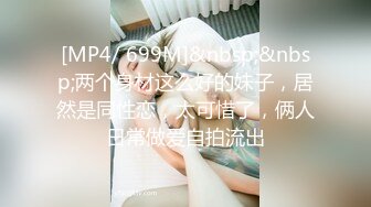 [MP4/ 699M]&nbsp;&nbsp;两个身材这么好的妹子，居然是同性恋，太可惜了，俩人日常做爱自拍流出