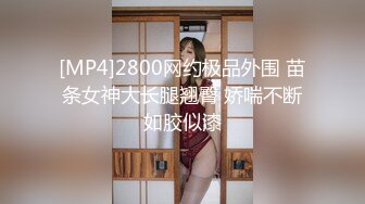 [MP4]2800网约极品外围 苗条女神大长腿翘臀 娇喘不断如胶似漆