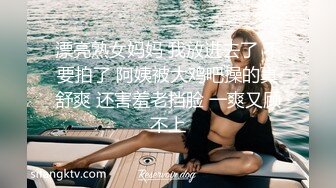 漂亮熟女妈妈 我放进去了 不要拍了 阿姨被大鸡吧操的真舒爽 还害羞老挡脸 一爽又顾不上