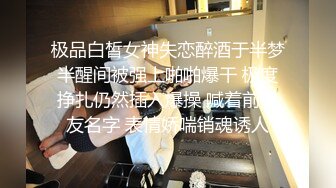 极品白皙女神失恋醉酒于半梦半醒间被强上啪啪爆干 极度挣扎仍然插入爆操 喊着前男友名字 表情娇喘销魂诱人