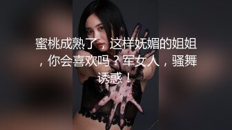 蜜桃成熟了，这样妩媚的姐姐，你会喜欢吗？军女人，骚舞诱惑！