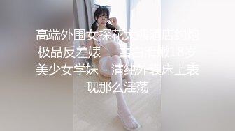 高端外围女探花大熊酒店约炮极品反差婊❤️雪白滑嫩18岁美少女学妹 - 清纯外表床上表现那么淫荡