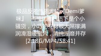 极品反差气质尤物『Demi爹咪』✿清纯优雅气质下是个小骚货，小巧的身材被大屌撑满润滑湿暖蜜穴，清纯淫靡并存[2.18G/MP4/58:41]