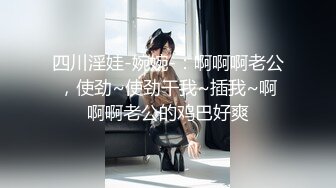 四川淫娃-婉婉-：啊啊啊老公，使劲~使劲干我~插我~啊啊啊老公的鸡巴好爽