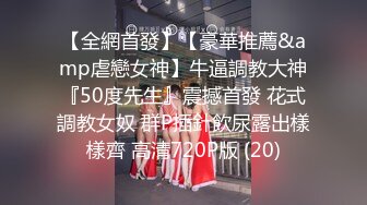 【全網首發】【豪華推薦&amp虐戀女神】牛逼調教大神『50度先生』震撼首發 花式調教女奴 群P插針飲尿露出樣樣齊 高清720P版 (20)