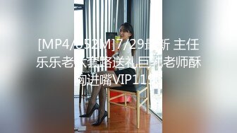 [MP4/852M]7/29最新 主任乐乐老六套路送礼巨乳老师酥胸进嘴VIP1196